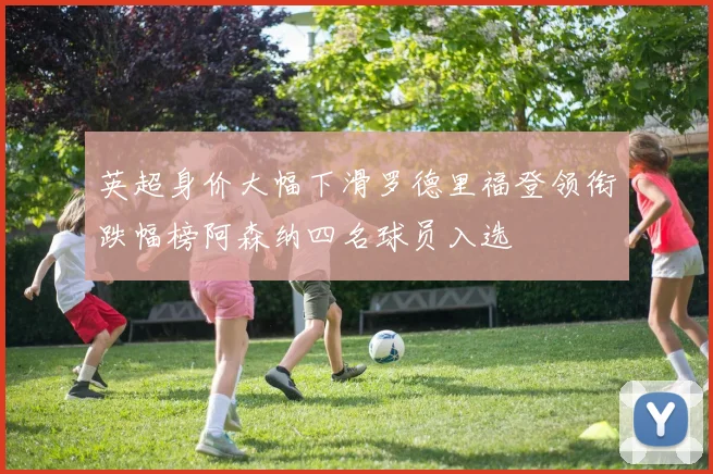英超身价大幅下滑罗德里福登领衔跌幅榜阿森纳四名球员入选