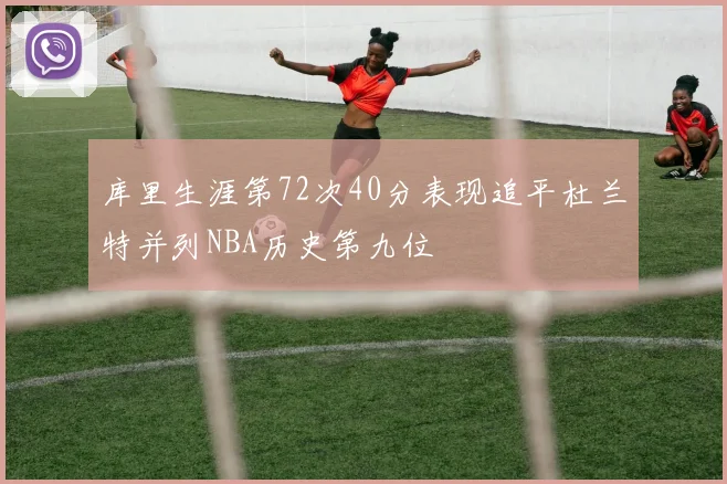 库里生涯第72次40分表现追平杜兰特并列NBA历史第九位