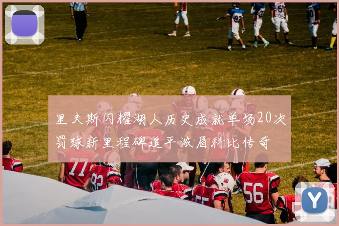 里夫斯闪耀湖人历史成就单场20次罚球新里程碑追平浓眉科比传奇