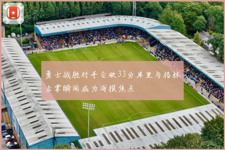 勇士战胜对手合砍33分库里与格林击掌瞬间成为海报焦点