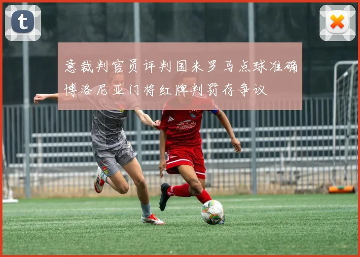 意裁判官员评判国米罗马点球准确博洛尼亚门将红牌判罚存争议