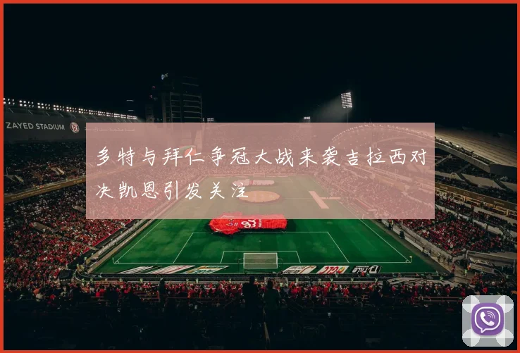 多特与拜仁争冠大战来袭吉拉西对决凯恩引发关注