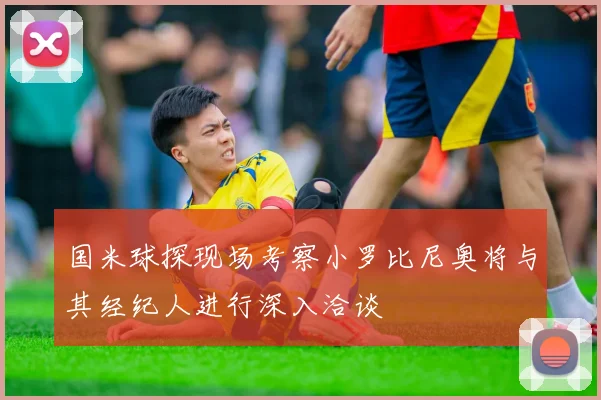 国米球探现场考察小罗比尼奥将与其经纪人进行深入洽谈