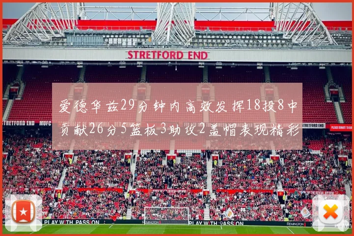 爱德华兹29分钟内高效发挥18投8中贡献26分5篮板3助攻2盖帽表现精彩但犯规频繁影响比赛乐趣