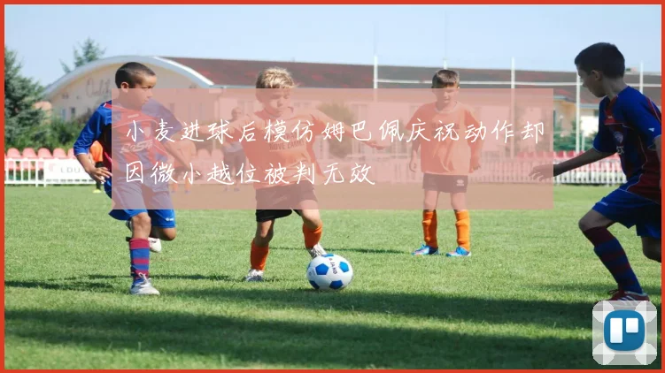 小麦进球后模仿姆巴佩庆祝动作却因微小越位被判无效
