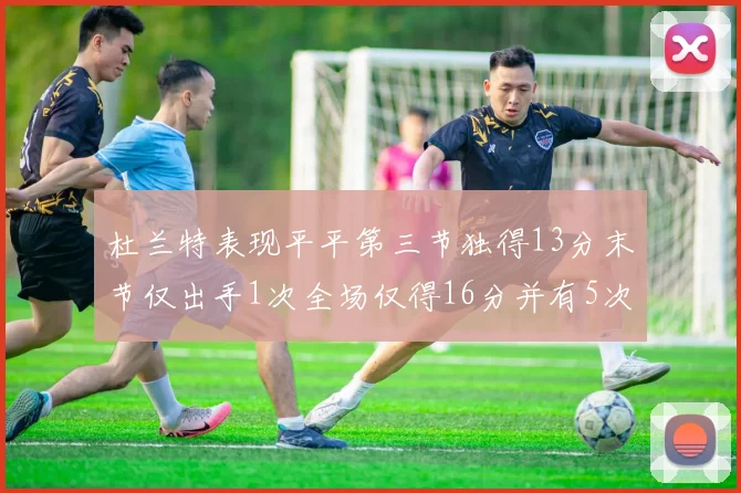 杜兰特表现平平第三节独得13分末节仅出手1次全场仅得16分并有5次失误