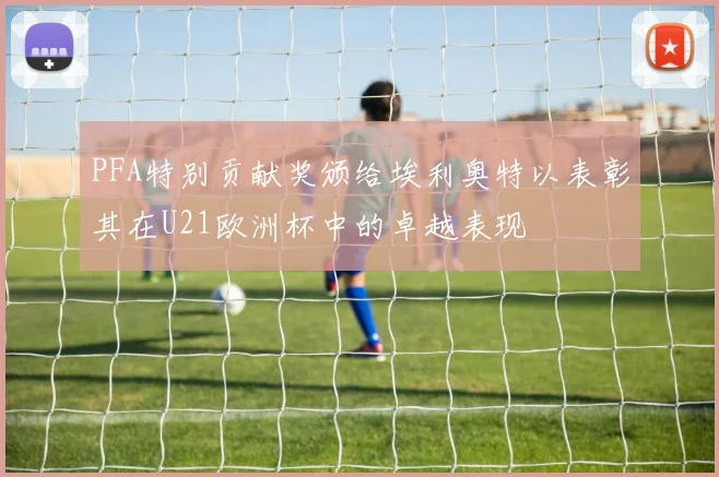 PFA特别贡献奖颁给埃利奥特以表彰其在U21欧洲杯中的卓越表现