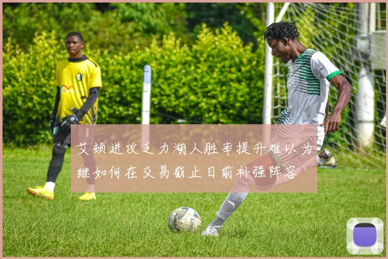艾顿进攻乏力湖人胜率提升难以为继如何在交易截止日前补强阵容