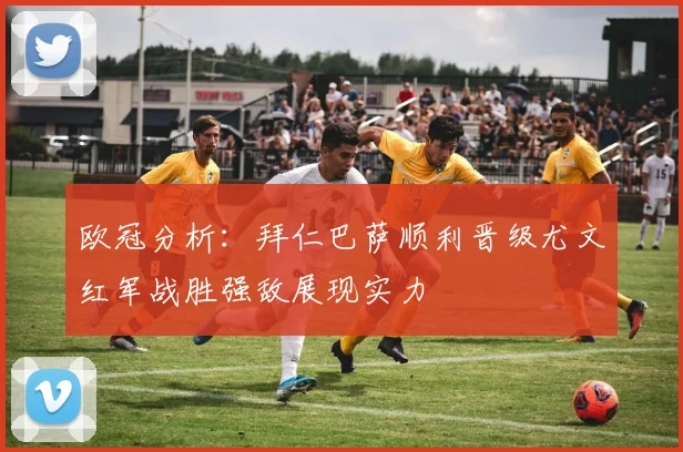 欧冠分析：拜仁巴萨顺利晋级尤文红军战胜强敌展现实力