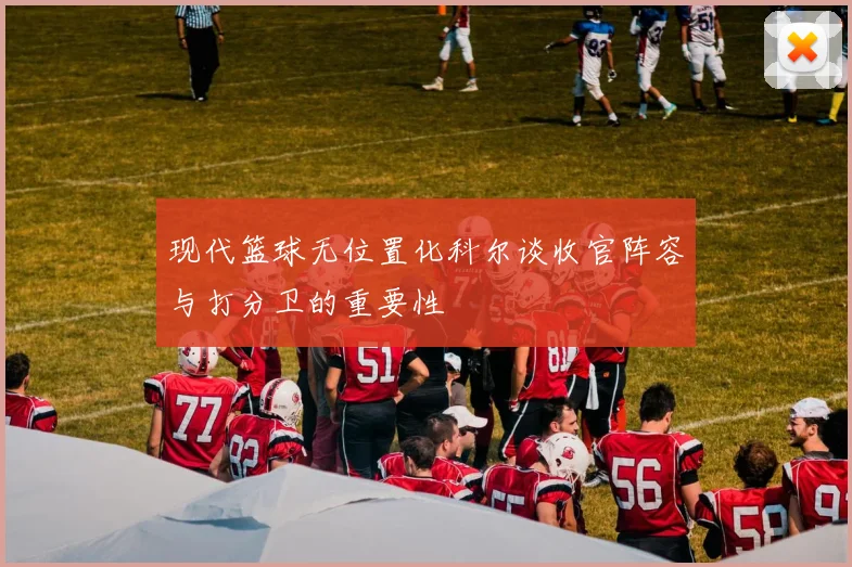 现代篮球无位置化科尔谈收官阵容与打分卫的重要性