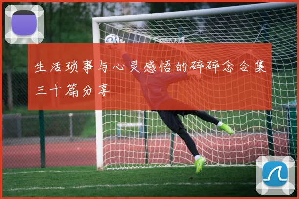 生活琐事与心灵感悟的碎碎念合集三十篇分享