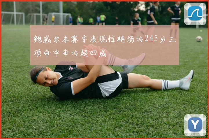 鲍威尔本赛季表现惊艳场均245分三项命中率均超四成
