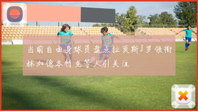 当前自由身球员盘点拉莫斯J罗领衔林加德本特克等人引关注