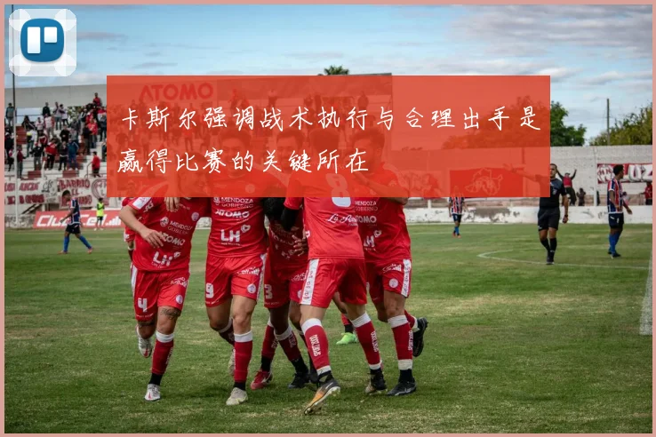 卡斯尔强调战术执行与合理出手是赢得比赛的关键所在