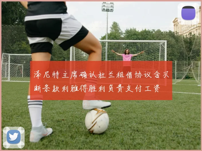 泽尼特主席确认杜兰租借协议含买断条款利雅得胜利负责支付工资