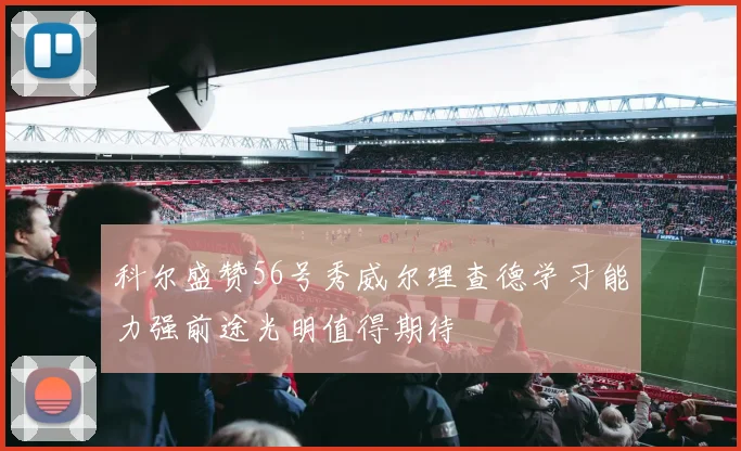 科尔盛赞56号秀威尔理查德学习能力强前途光明值得期待