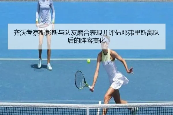 齐沃考察斯彭斯与队友磨合表现并评估邓弗里斯离队后的阵容变化 | jiangnan