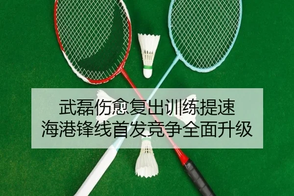 武磊伤愈复出训练提速 海港锋线首发竞争全面升级（jiangnan）